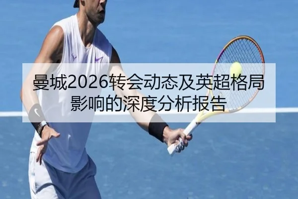 曼城2026转会动态及英超格局影响的深度分析报告