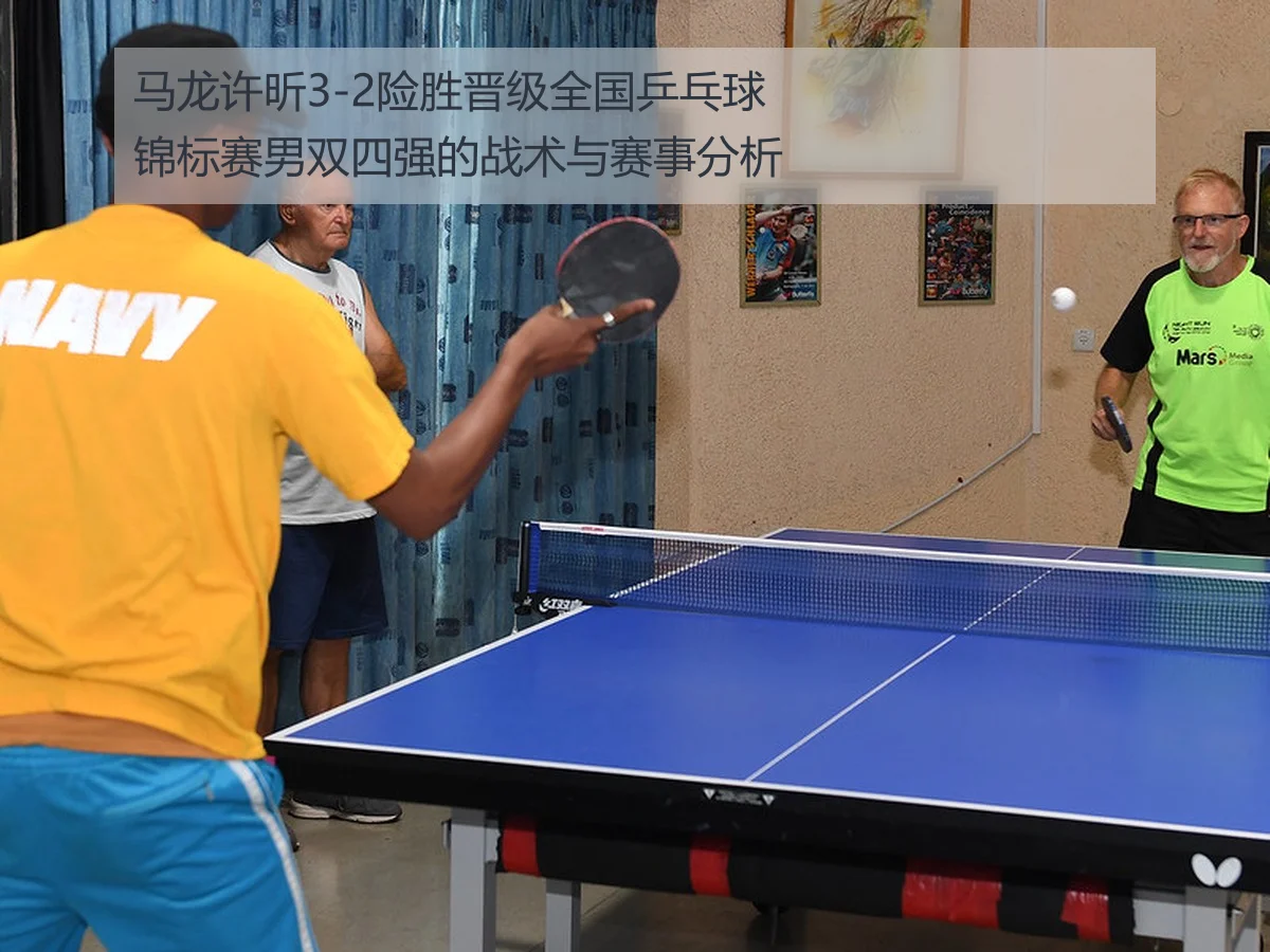马龙许昕3-2险胜晋级全国乒乓球锦标赛男双四强的战术与赛事分析