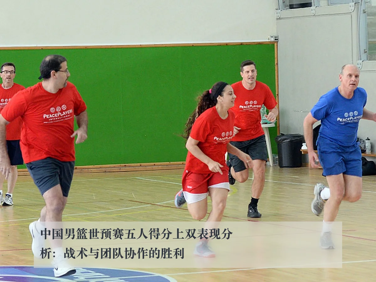 中国男篮世预赛五人得分上双表现分析:战术与团队协作的胜利